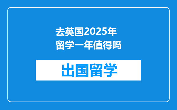去英国2025年留学一年值得吗