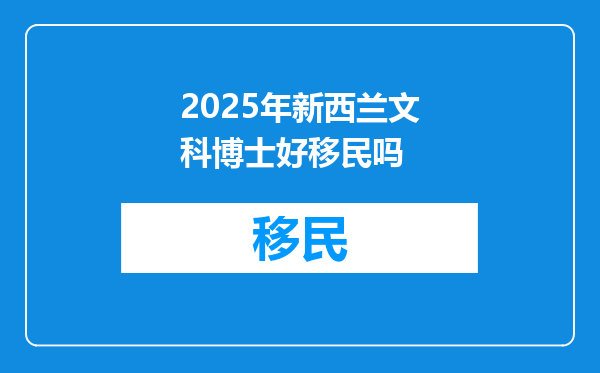 2025年新西兰文科博士好移民吗