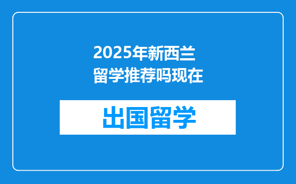 2025年新西兰留学推荐吗现在