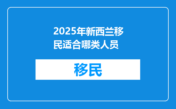 2025年新西兰移民适合哪类人员