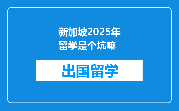 新加坡2025年留学是个坑嘛