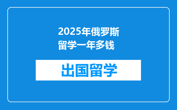 2025年俄罗斯留学一年多钱