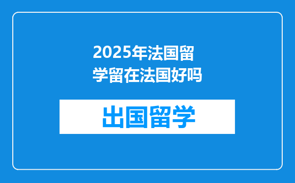 2025年法国留学留在法国好吗