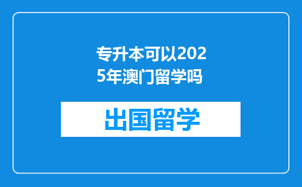 专升本可以2025年澳门留学吗