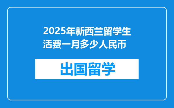 2025年新西兰留学生活费一月多少人民币