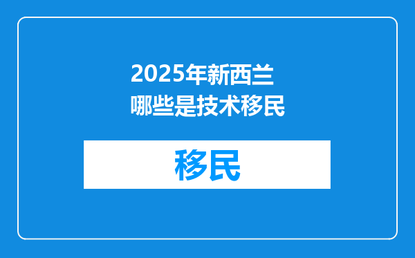 2025年新西兰哪些是技术移民
