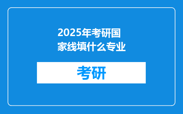 2025年考研国家线填什么专业