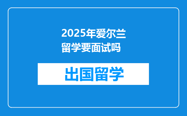 2025年爱尔兰留学要面试吗