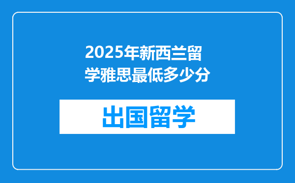 2025年新西兰留学雅思最低多少分