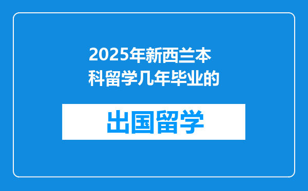 2025年新西兰本科留学几年毕业的
