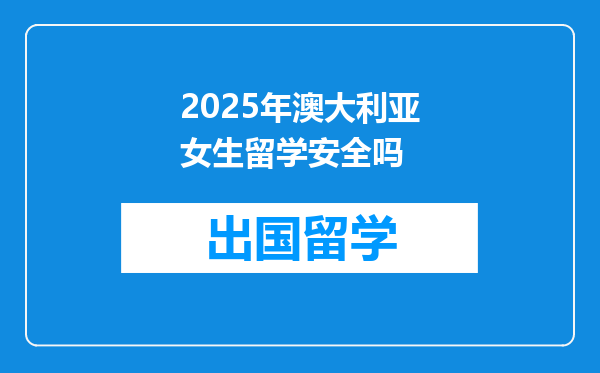 2025年澳大利亚女生留学安全吗
