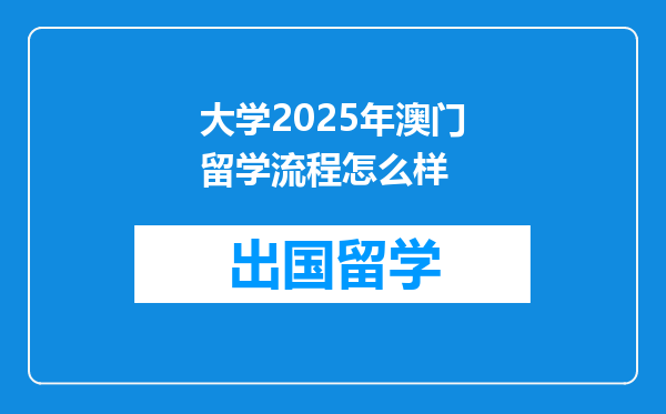 大学2025年澳门留学流程怎么样