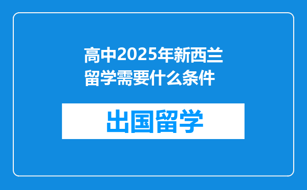 高中2025年新西兰留学需要什么条件