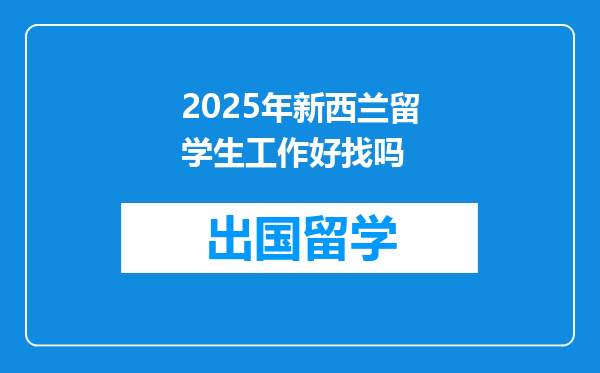 2025年新西兰留学生工作好找吗