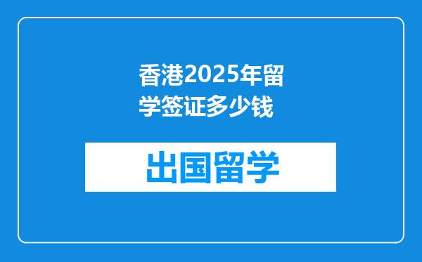 香港2025年留学签证多少钱