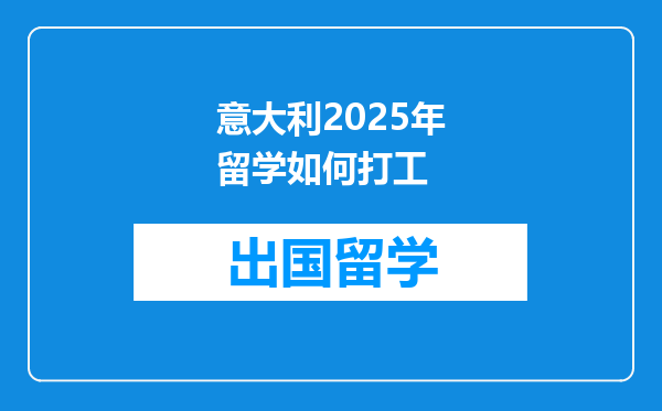 意大利2025年留学如何打工