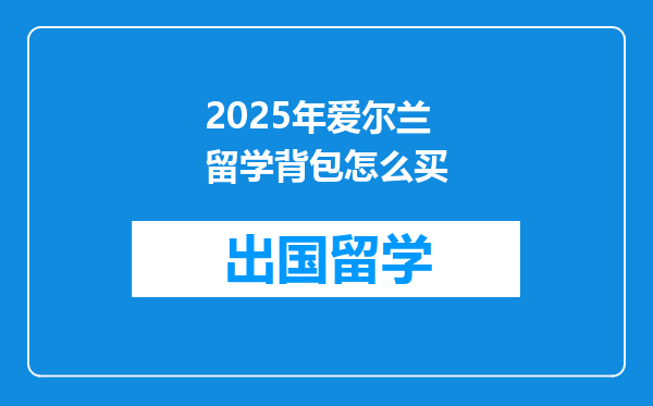 2025年爱尔兰留学背包怎么买