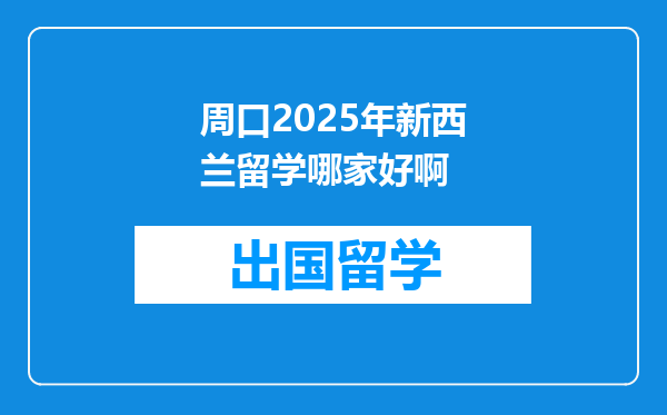 周口2025年新西兰留学哪家好啊