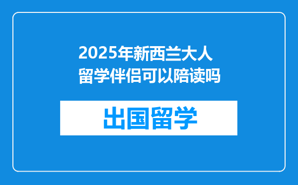2025年新西兰大人留学伴侣可以陪读吗