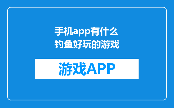 手机app有什么钓鱼好玩的游戏