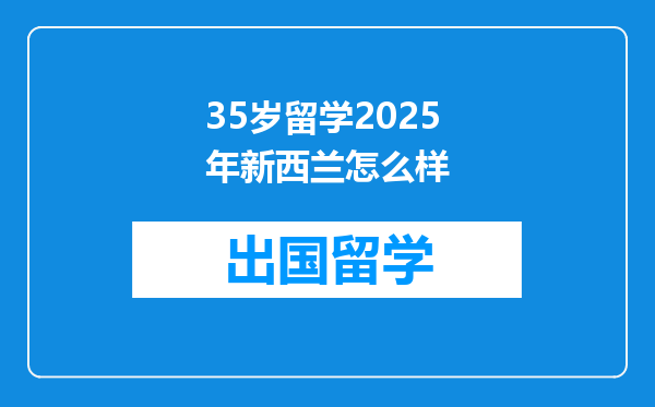 35岁留学2025年新西兰怎么样
