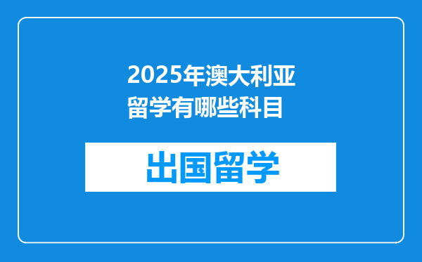 2025年澳大利亚留学有哪些科目
