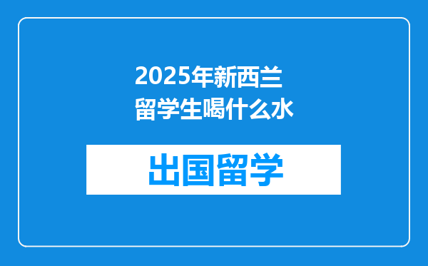 2025年新西兰留学生喝什么水