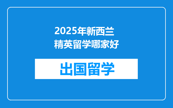 2025年新西兰精英留学哪家好
