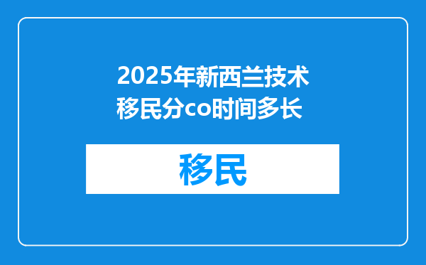 2025年新西兰技术移民分co时间多长