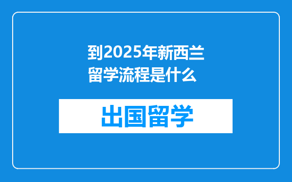 到2025年新西兰留学流程是什么
