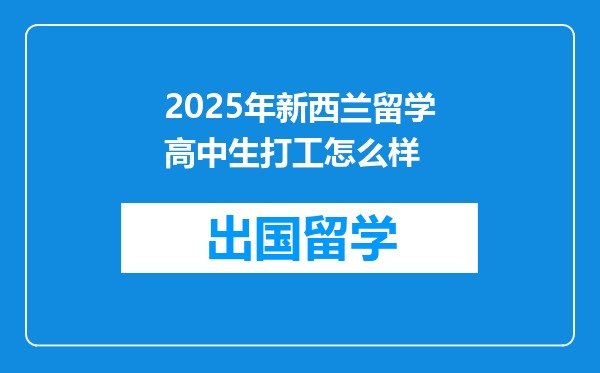 2025年新西兰留学高中生打工怎么样