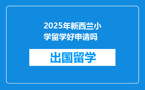 2025年新西兰小学留学好申请吗