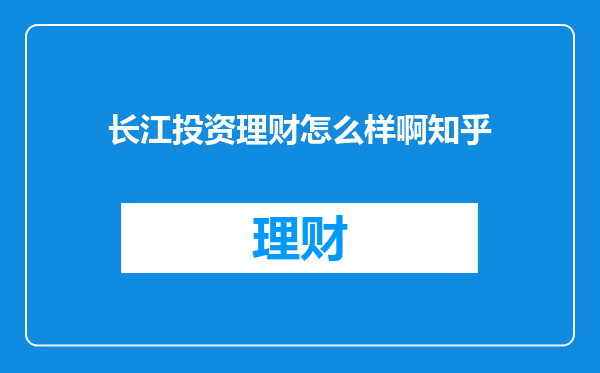 长江投资理财怎么样啊知乎