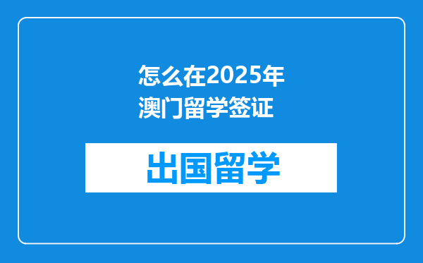 怎么在2025年澳门留学签证