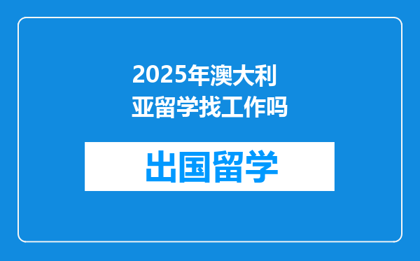 2025年澳大利亚留学找工作吗