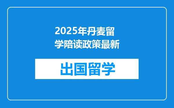 2025年丹麦留学陪读政策最新