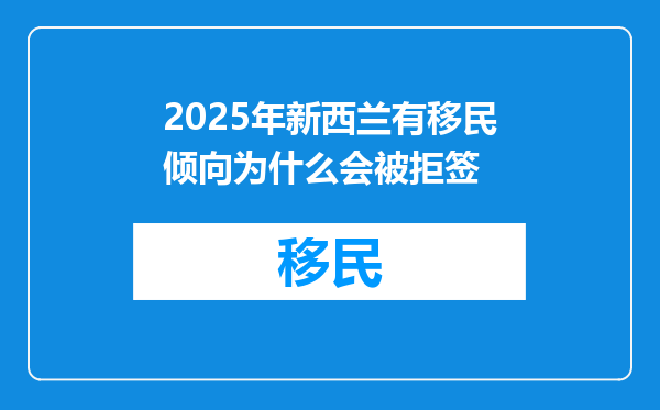 2025年新西兰有移民倾向为什么会被拒签
