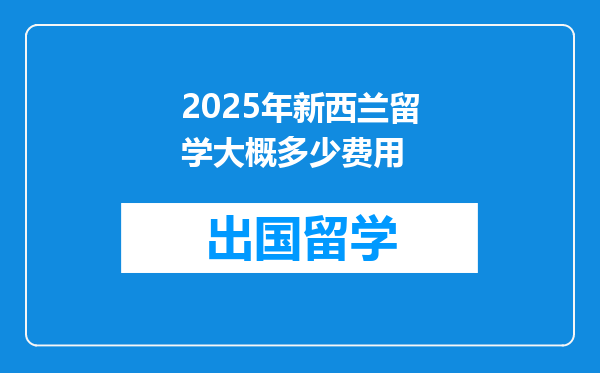 2025年新西兰留学大概多少费用