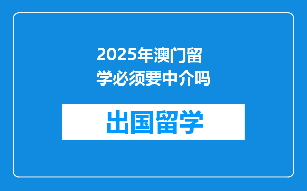 2025年澳门留学必须要中介吗