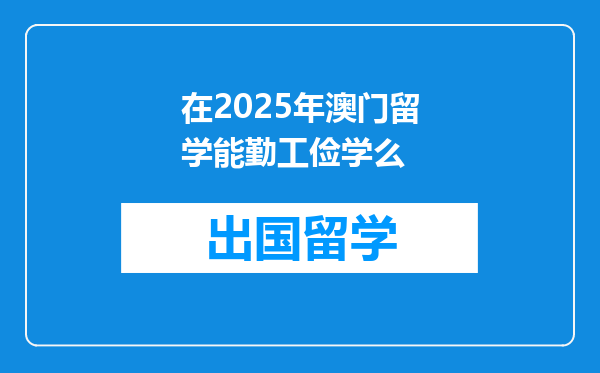 在2025年澳门留学能勤工俭学么