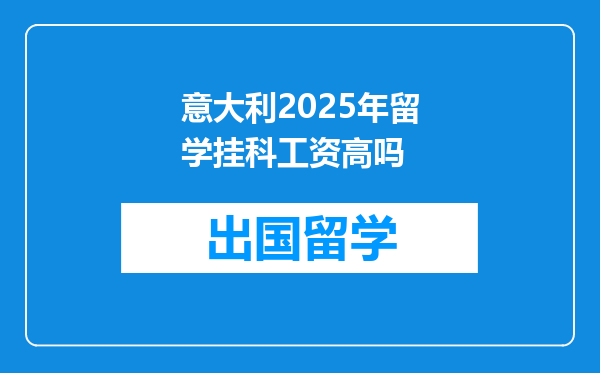意大利2025年留学挂科工资高吗