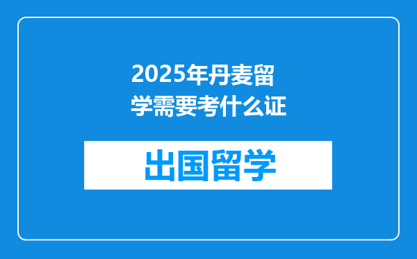 2025年丹麦留学需要考什么证