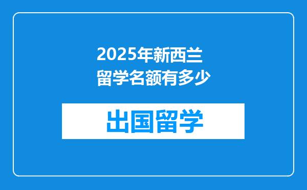 2025年新西兰留学名额有多少