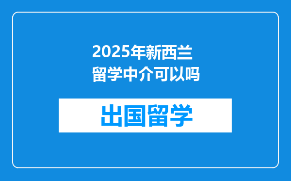 2025年新西兰留学中介可以吗