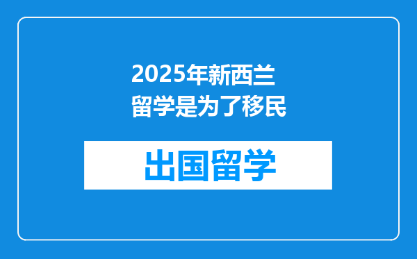 2025年新西兰留学是为了移民