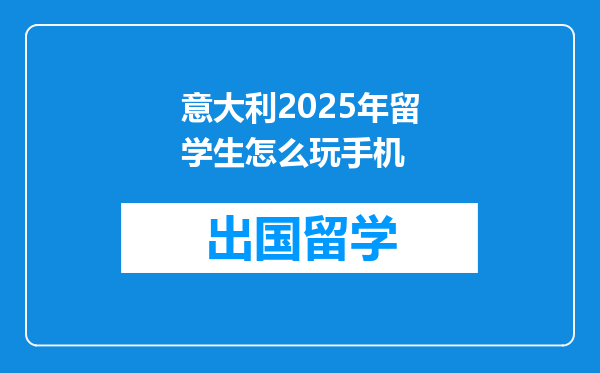 意大利2025年留学生怎么玩手机