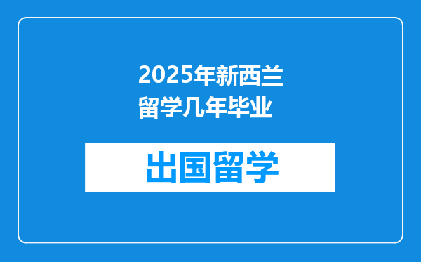 2025年新西兰留学几年毕业