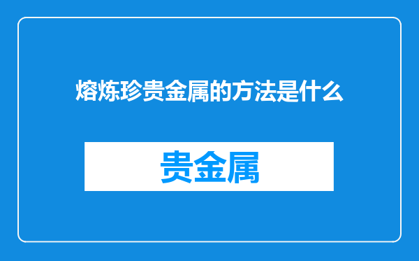 熔炼珍贵金属的方法是什么