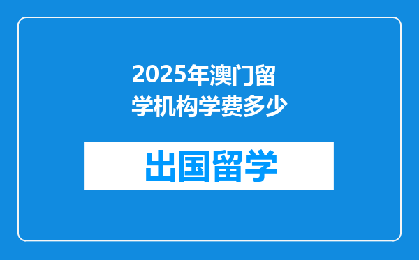 2025年澳门留学机构学费多少