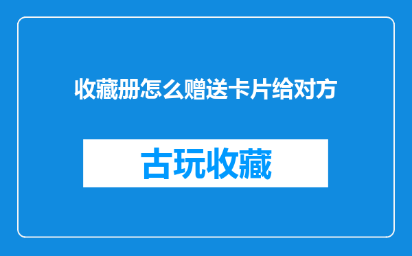 收藏册怎么赠送卡片给对方